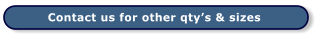 Contact us for other qty’s & sizes