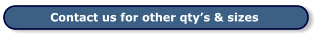 Contact us for other qty’s & sizes