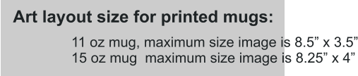 11 oz mug, maximum size image is 8.5” x 3.5” 15 oz mug  maximum size image is 8.25” x 4” Art layout size for printed mugs: